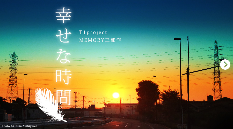 T1project MEMORY三部作『幸せな時間』
