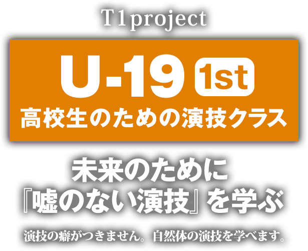 U-19 高校生のための演技クラス 1st T1project 未来のために『嘘のない演技』を学ぶ 演技の癖がつきません 自然体の演技を学べます